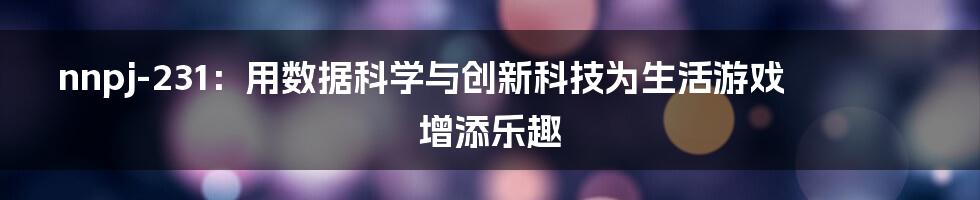 nnpj-231：用数据科学与创新科技为生活游戏增添乐趣