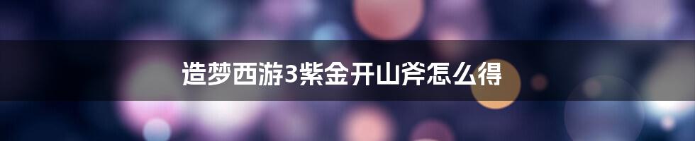 造梦西游3紫金开山斧怎么得