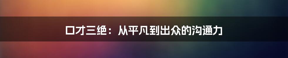 口才三绝：从平凡到出众的沟通力