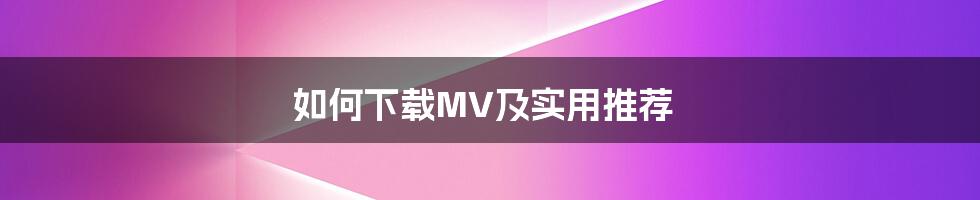 如何下载MV及实用推荐