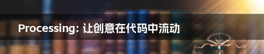 Processing: 让创意在代码中流动