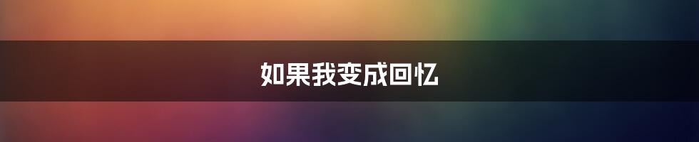 如果我变成回忆