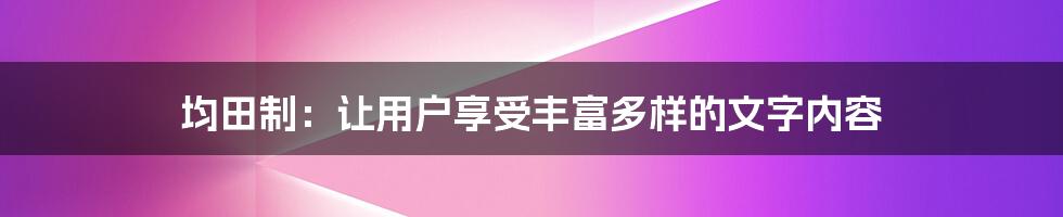 均田制：让用户享受丰富多样的文字内容