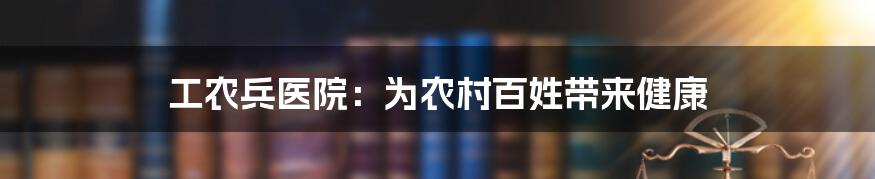 工农兵医院：为农村百姓带来健康