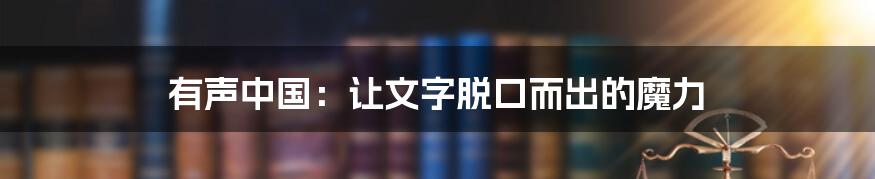 有声中国：让文字脱口而出的魔力