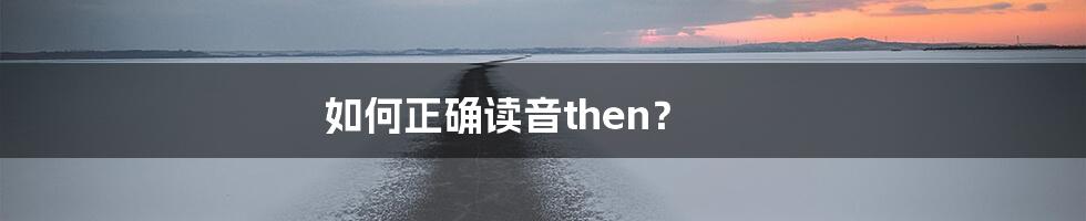 如何正确读音then？