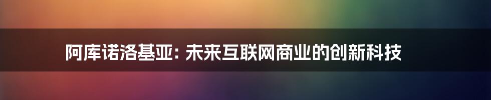 阿库诺洛基亚: 未来互联网商业的创新科技