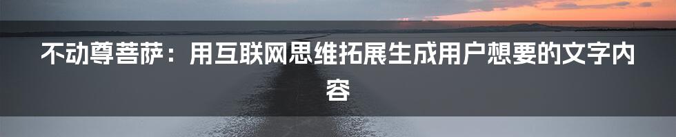 不动尊菩萨：用互联网思维拓展生成用户想要的文字内容