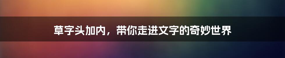 草字头加内，带你走进文字的奇妙世界