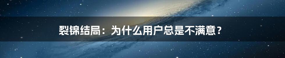 裂锦结局：为什么用户总是不满意？