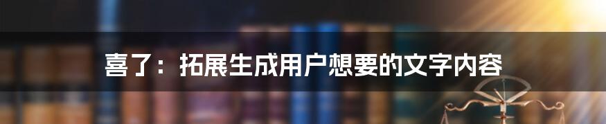 喜了：拓展生成用户想要的文字内容