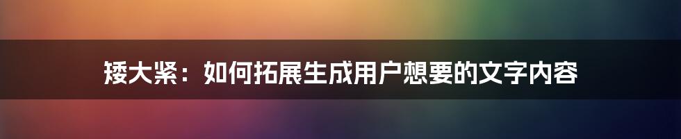 矮大紧：如何拓展生成用户想要的文字内容