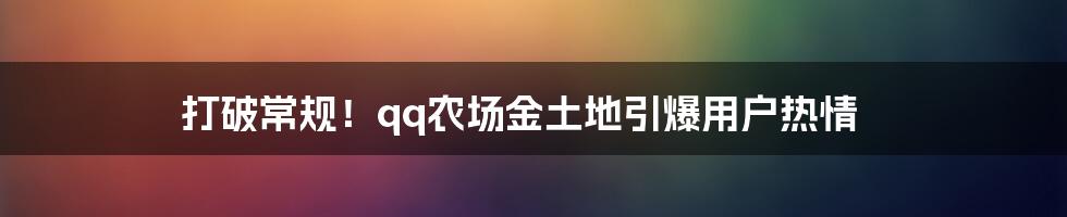 打破常规！qq农场金土地引爆用户热情