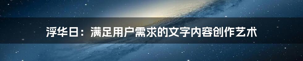 浮华日：满足用户需求的文字内容创作艺术