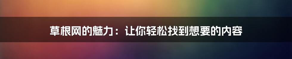 草根网的魅力：让你轻松找到想要的内容