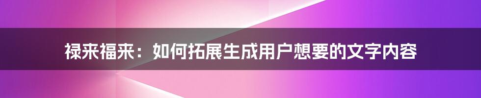 禄来福来：如何拓展生成用户想要的文字内容