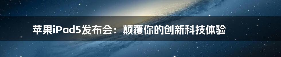 苹果iPad5发布会：颠覆你的创新科技体验