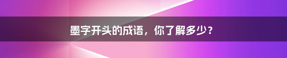 墨字开头的成语，你了解多少？