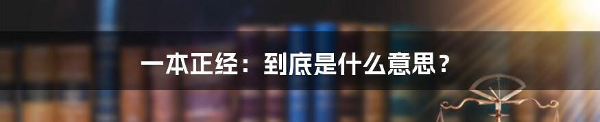 一本正经：到底是什么意思？