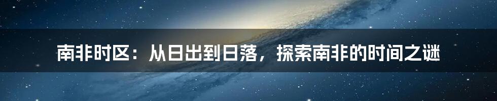 南非时区：从日出到日落，探索南非的时间之谜