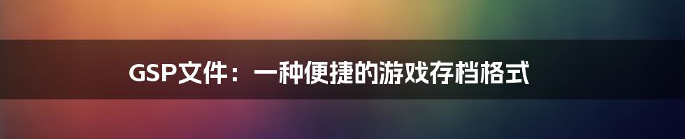 GSP文件：一种便捷的游戏存档格式