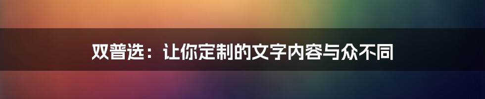 双普选：让你定制的文字内容与众不同