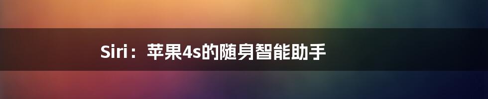 Siri：苹果4s的随身智能助手