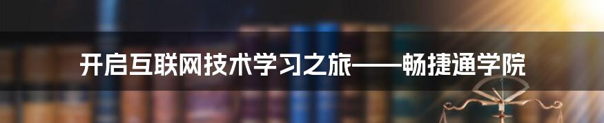 开启互联网技术学习之旅——畅捷通学院