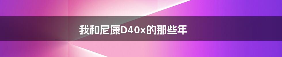 我和尼康D40x的那些年