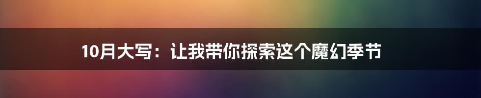 10月大写：让我带你探索这个魔幻季节