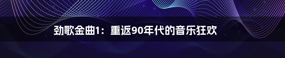 劲歌金曲1：重返90年代的音乐狂欢