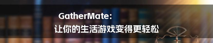 GatherMate: 让你的生活游戏变得更轻松