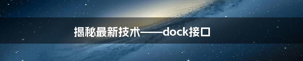 揭秘最新技术——dock接口