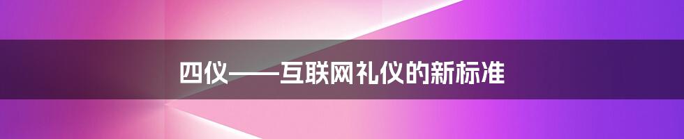 四仪——互联网礼仪的新标准