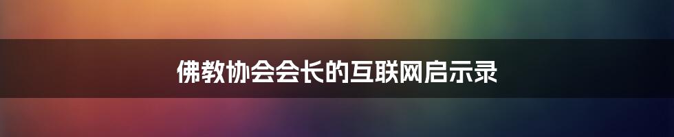 佛教协会会长的互联网启示录