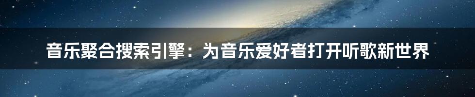 音乐聚合搜索引擎：为音乐爱好者打开听歌新世界