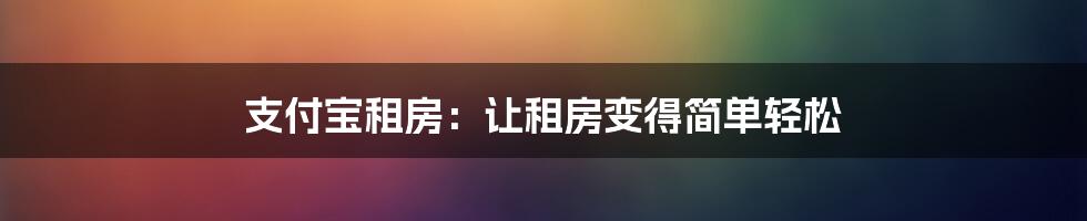 支付宝租房：让租房变得简单轻松