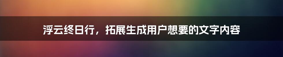 浮云终日行，拓展生成用户想要的文字内容