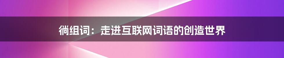 徜组词：走进互联网词语的创造世界