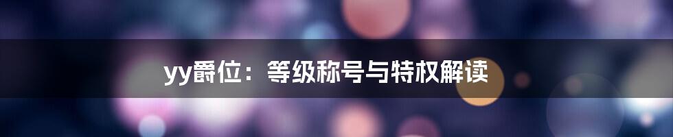 yy爵位：等级称号与特权解读