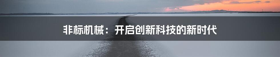 非标机械：开启创新科技的新时代