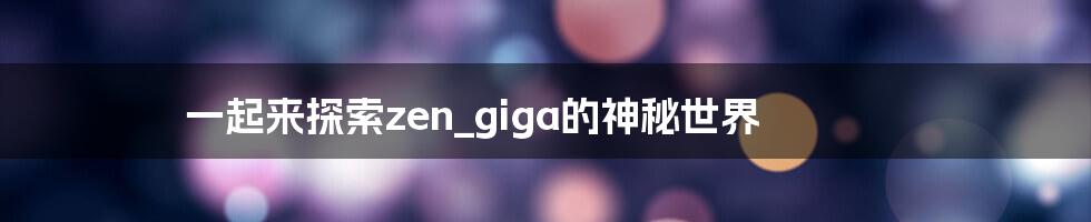 一起来探索zen_giga的神秘世界