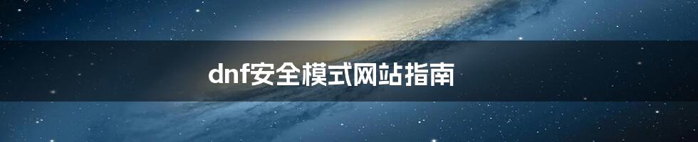 dnf安全模式网站指南