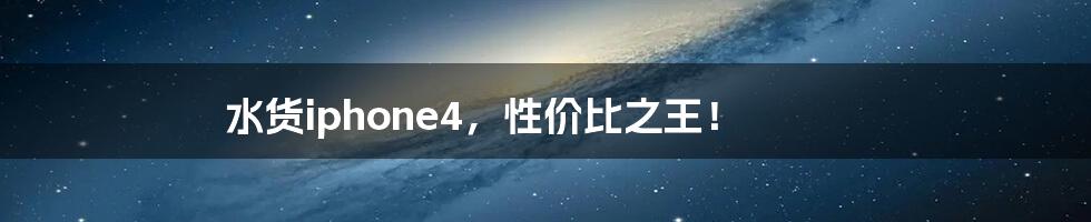 水货iphone4，性价比之王！