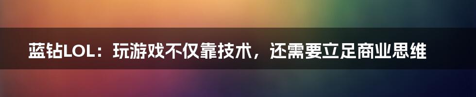 蓝钻LOL：玩游戏不仅靠技术，还需要立足商业思维