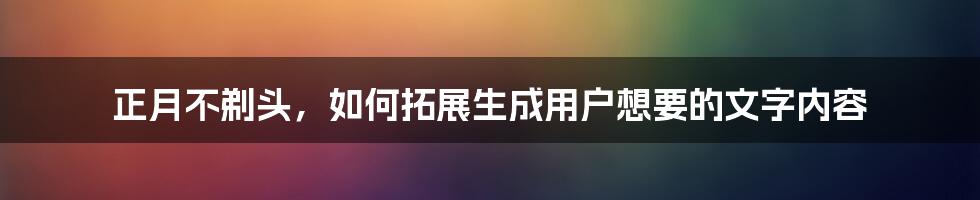 正月不剃头，如何拓展生成用户想要的文字内容