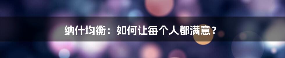 纳什均衡：如何让每个人都满意？