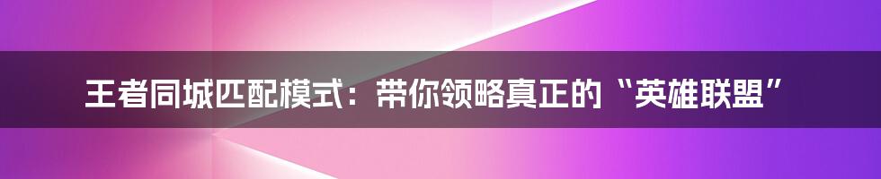 王者同城匹配模式：带你领略真正的“英雄联盟”