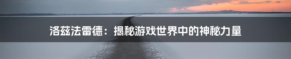 洛兹法雷德：揭秘游戏世界中的神秘力量