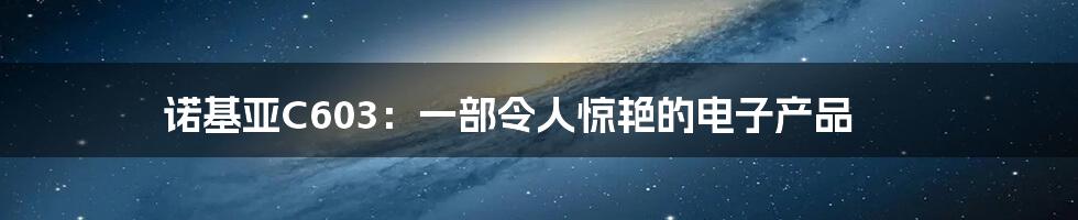 诺基亚C603：一部令人惊艳的电子产品